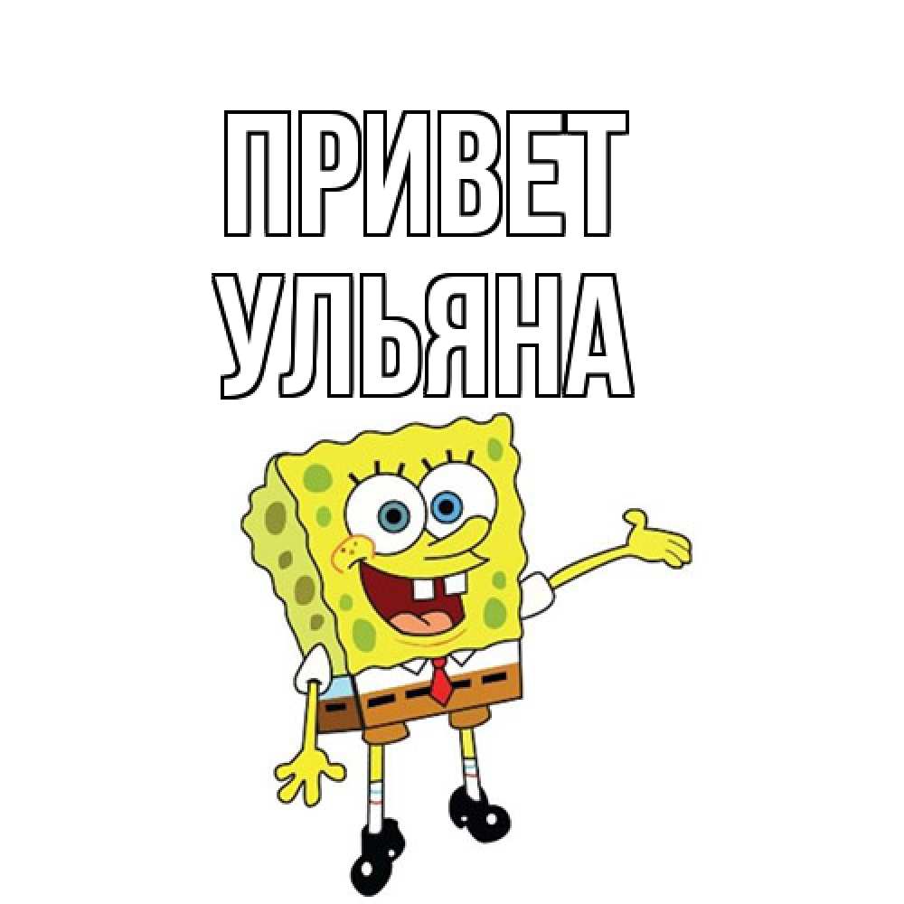 Открытка на каждый день с именем, Ульяна Привет спанч Боб на позитиве Прикольная открытка с пожеланием онлайн скачать бесплатно 