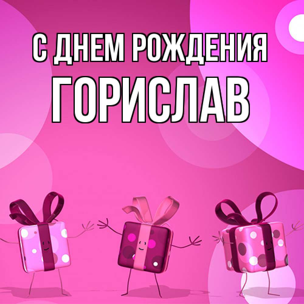 Открытка на каждый день с именем, Горислав С днем рождения подарки с ножкам Прикольная открытка с пожеланием онлайн скачать бесплатно 
