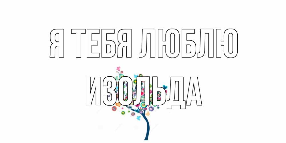 Открытка на каждый день с именем, Изольда Я тебя люблю дерево Прикольная открытка с пожеланием онлайн скачать бесплатно 