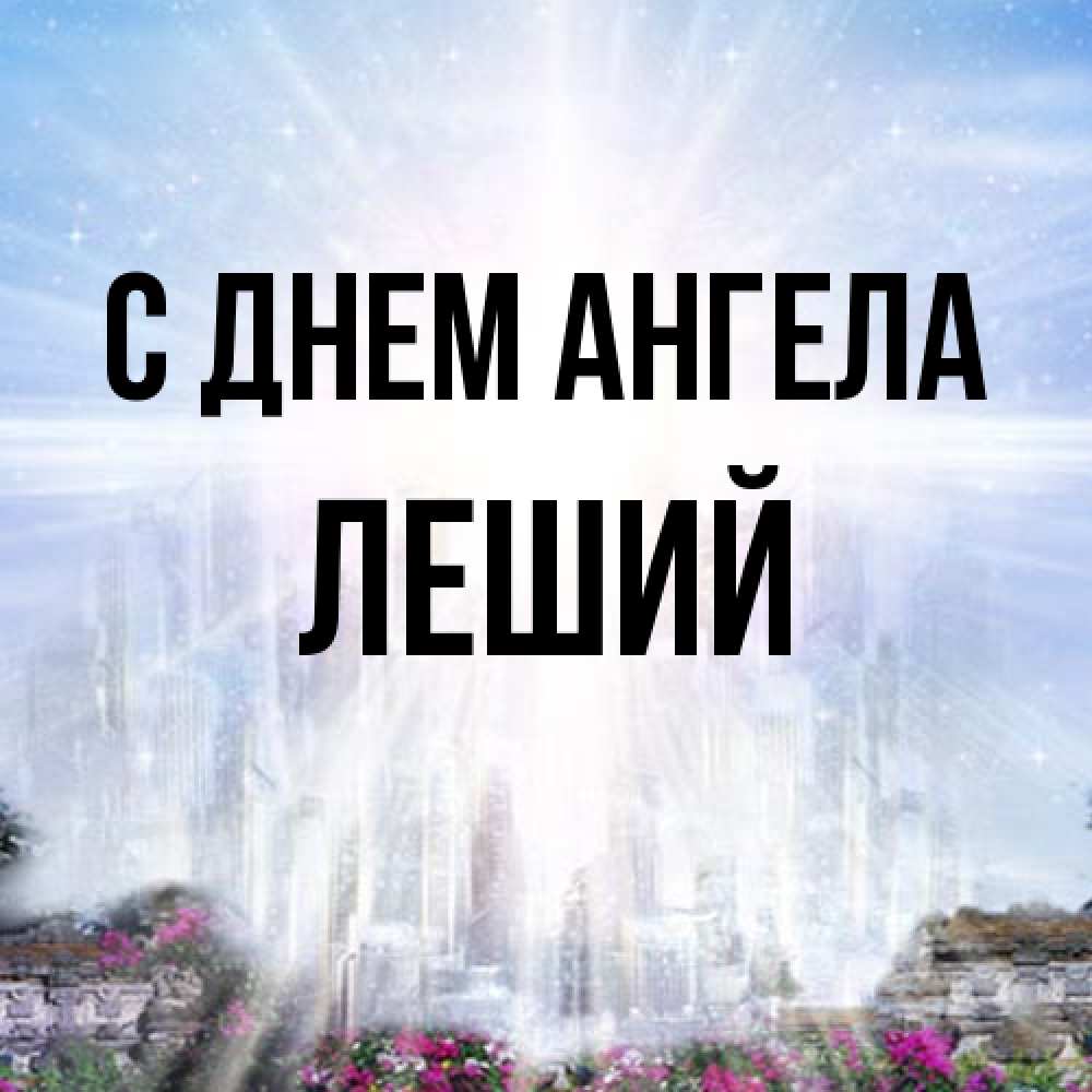 Открытка на каждый день с именем, Леший С днем ангела небесный свет Прикольная открытка с пожеланием онлайн скачать бесплатно 