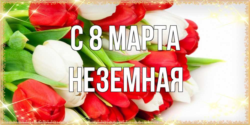 Открытка на каждый день с именем, неземная C 8 МАРТА Поздравительные открытки для милых женщин Прикольная открытка с пожеланием онлайн скачать бесплатно 