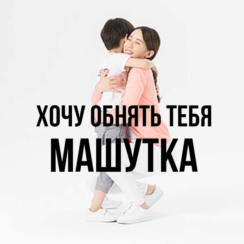 Картинка Хочу обнять тебя, Машутка