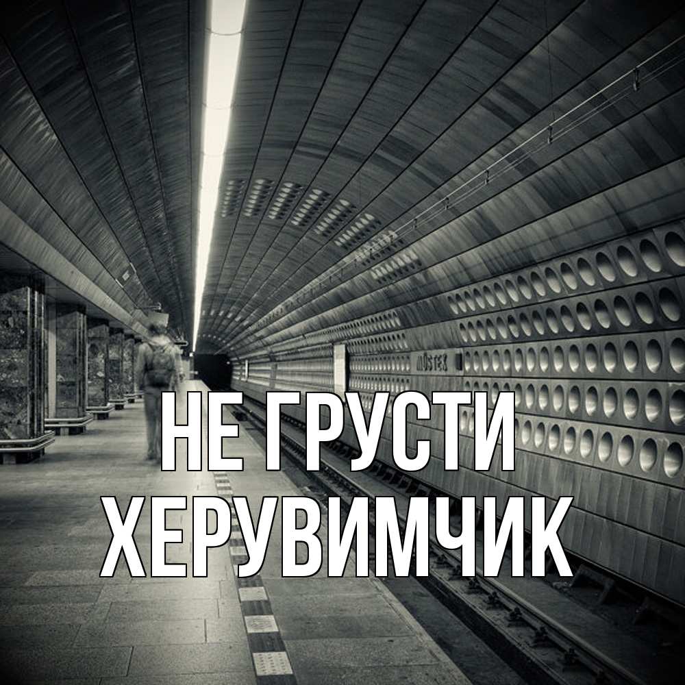 Открытка на каждый день с именем, Хеpувимчик Не грусти пустая станция метро Прикольная открытка с пожеланием онлайн скачать бесплатно 