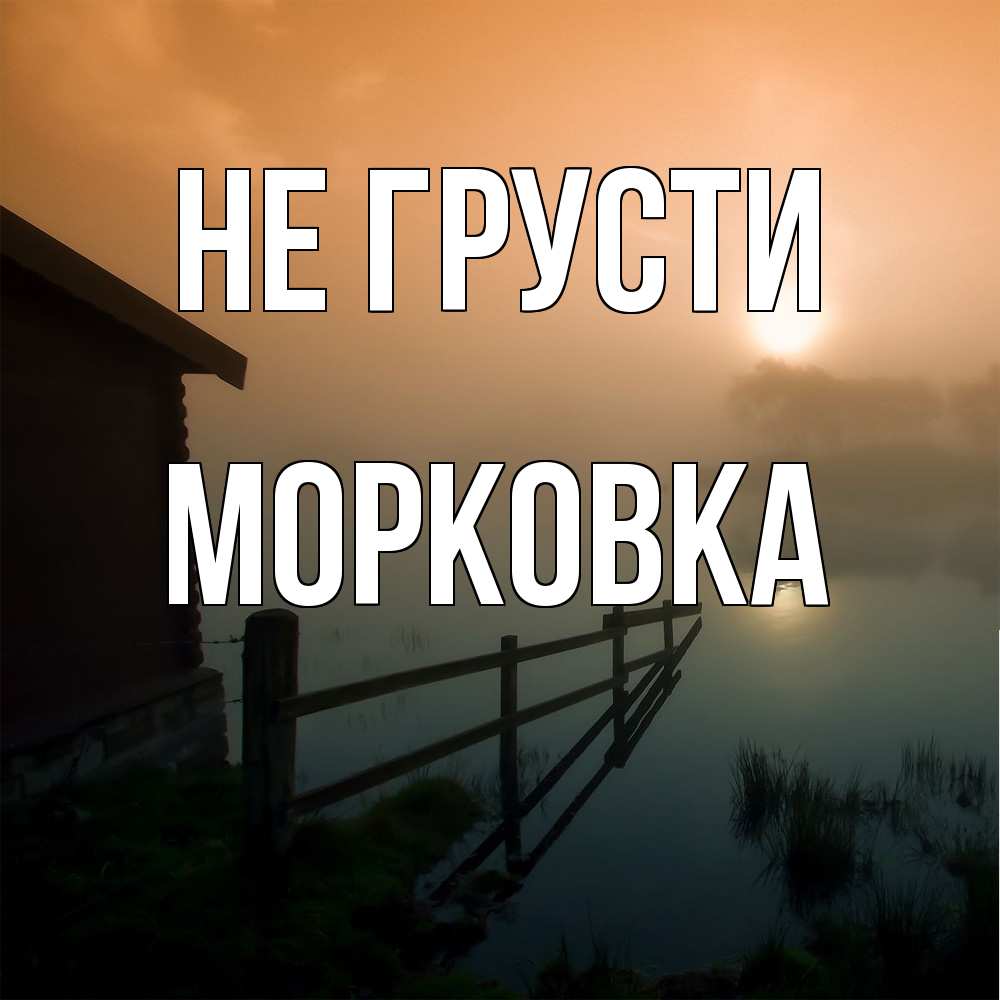 Открытка на каждый день с именем, морковка Не грусти дом у озера Прикольная открытка с пожеланием онлайн скачать бесплатно 