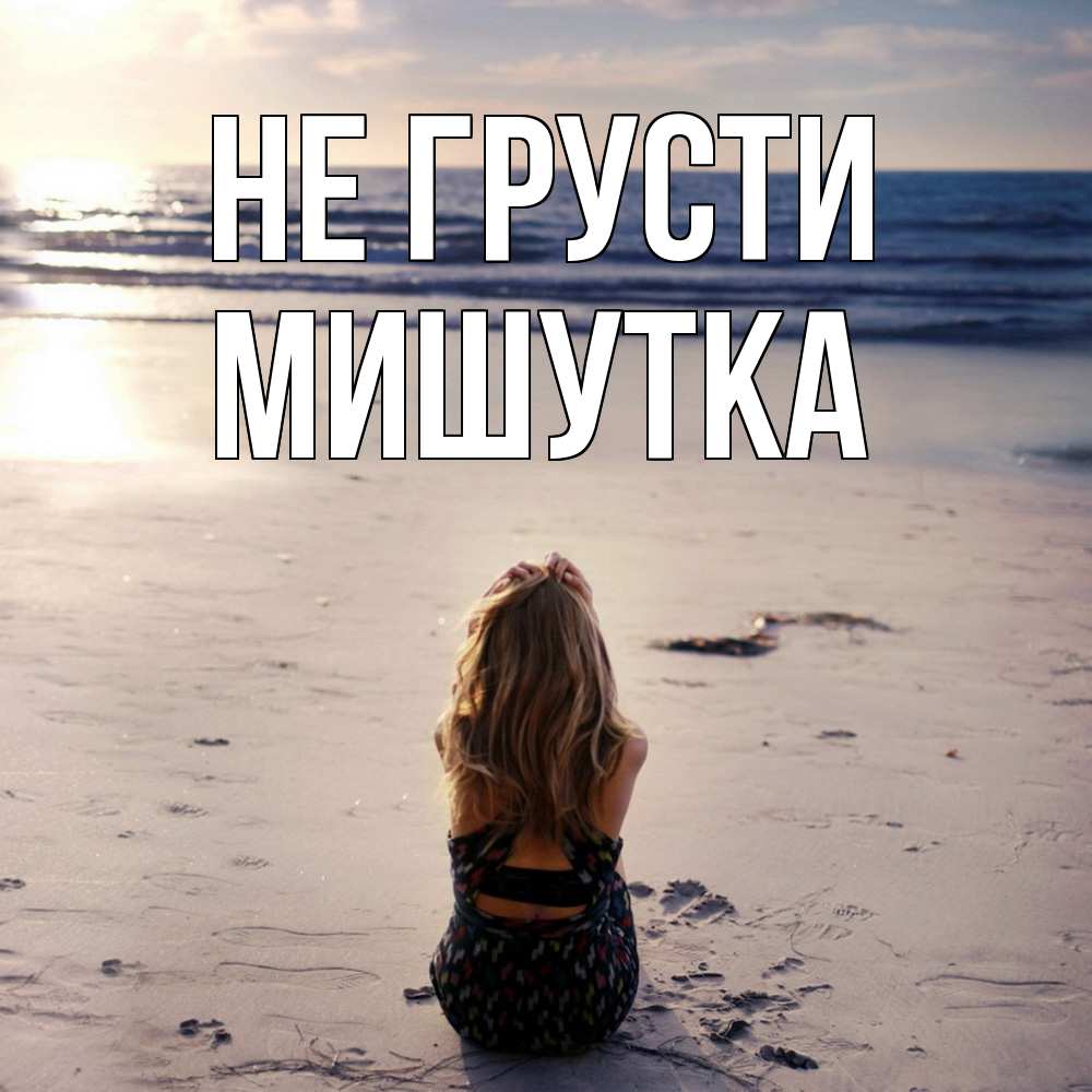 Открытка на каждый день с именем, Мишутка Не грусти песочек Прикольная открытка с пожеланием онлайн скачать бесплатно 