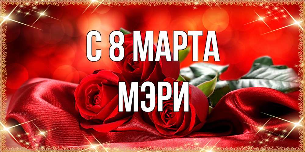 Открытка на каждый день с именем, Мэри C 8 МАРТА открытка красного цвета с розами на 8 марта Прикольная открытка с пожеланием онлайн скачать бесплатно 