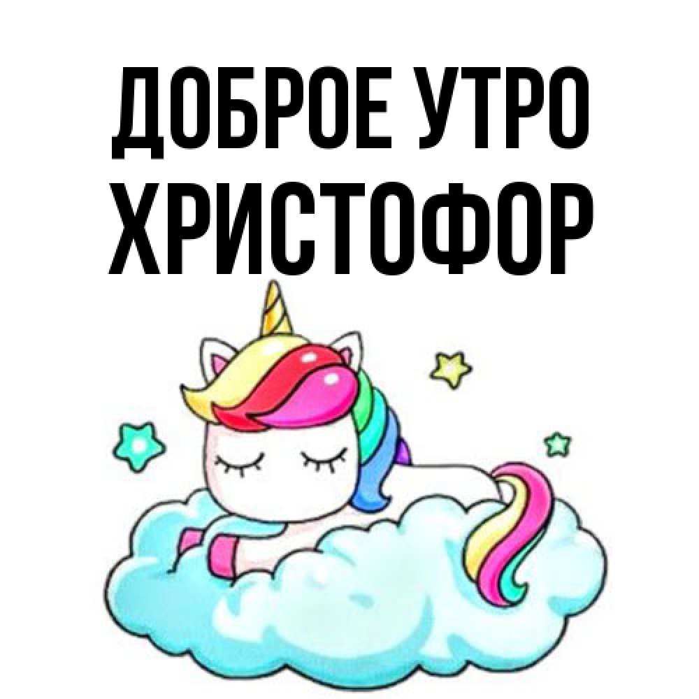Открытка на каждый день с именем, Христофор Доброе утро радужное утро Прикольная открытка с пожеланием онлайн скачать бесплатно 