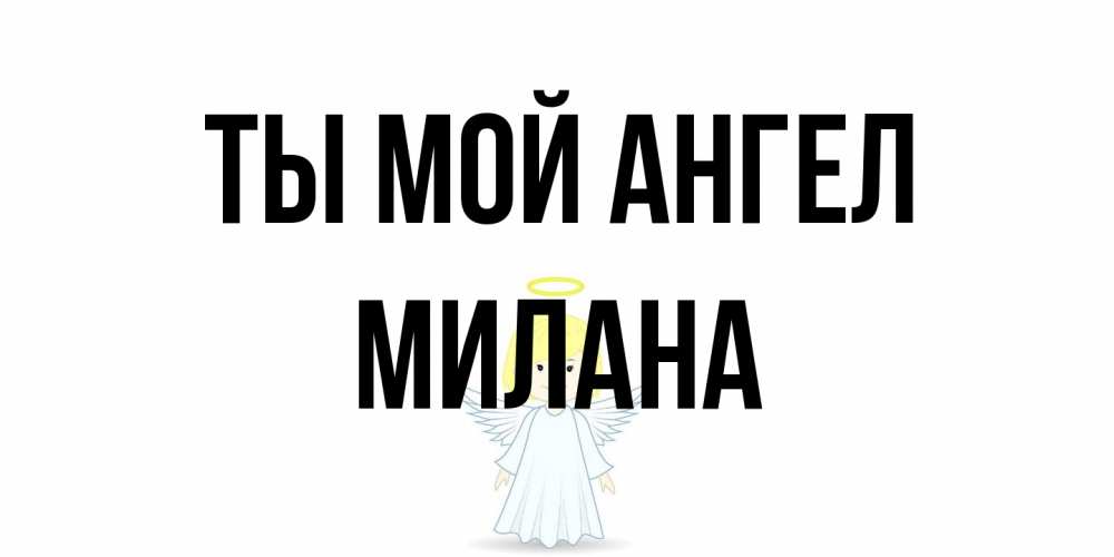 Открытка на каждый день с именем, Милана Ты мой ангел ангел Прикольная открытка с пожеланием онлайн скачать бесплатно 