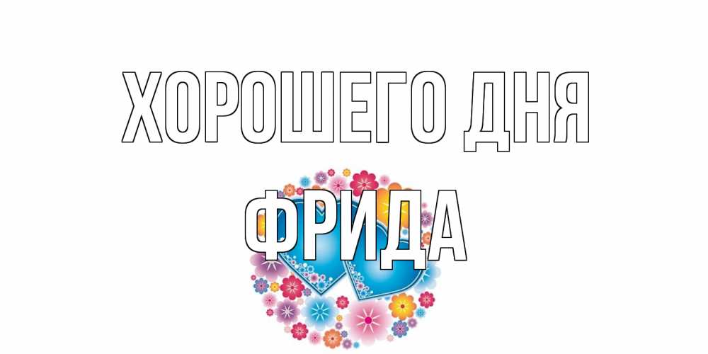 Открытка на каждый день с именем, Фрида Хорошего дня пожелания отличного дня Прикольная открытка с пожеланием онлайн скачать бесплатно 