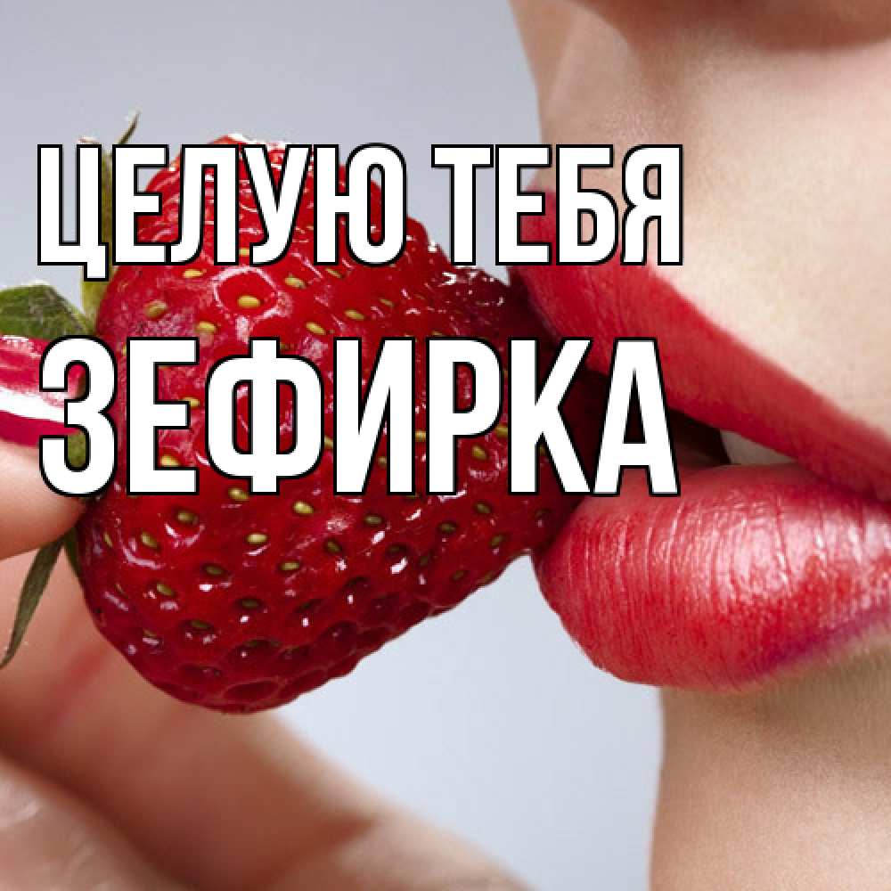 Открытка на каждый день с именем, зефирка Целую тебя губки держат клубничку Прикольная открытка с пожеланием онлайн скачать бесплатно 