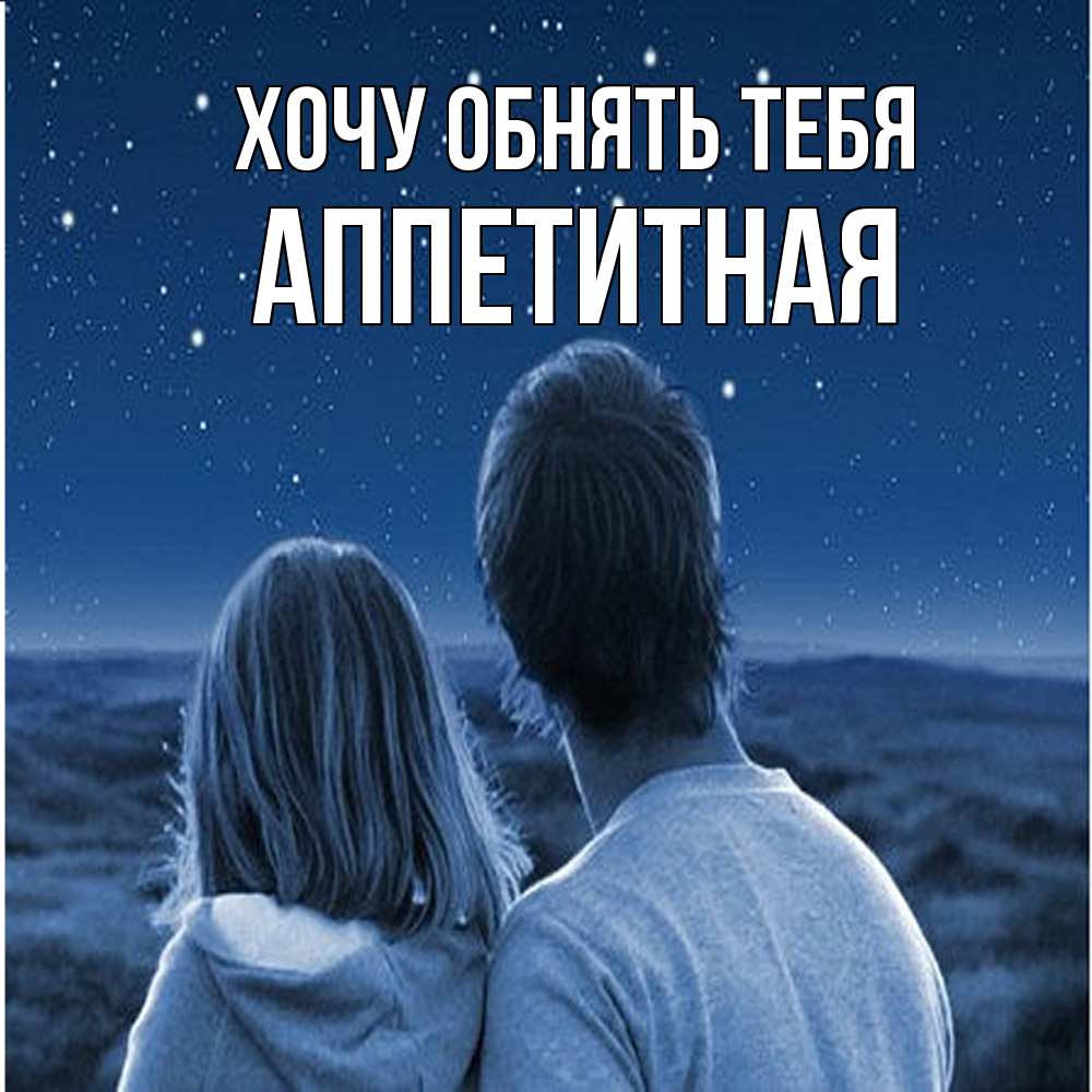 Открытка на каждый день с именем, аппетитная Хочу обнять тебя парень с девушкой смотрят на звезды Прикольная открытка с пожеланием онлайн скачать бесплатно 
