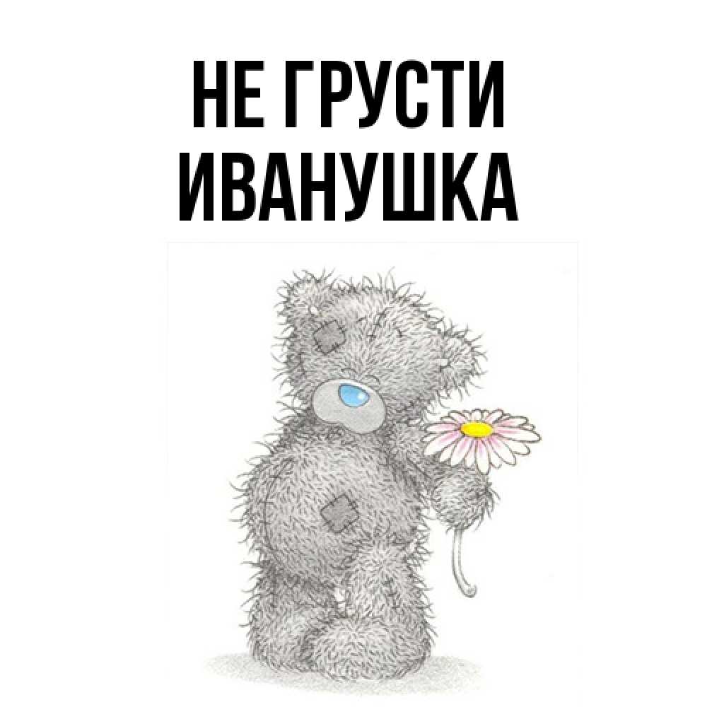 Открытка на каждый день с именем, Иванушка Не грусти Плюшевый медвежонок с заплатками Прикольная открытка с пожеланием онлайн скачать бесплатно 