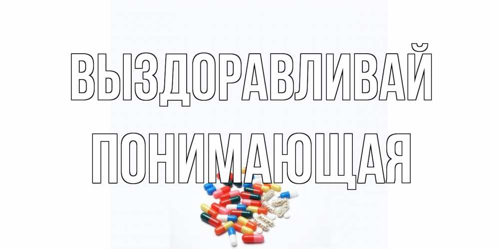 Открытка на каждый день с именем, Понимающая Выздоравливай таблетки Прикольная открытка с пожеланием онлайн скачать бесплатно 