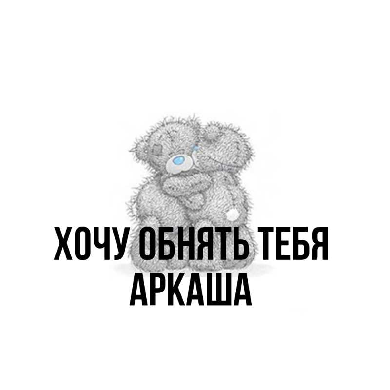 Картинка Хочу обнять тебя, Аркаша