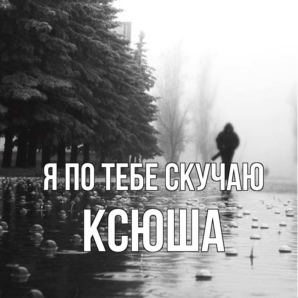 Открытка на каждый день с именем, Ксюша Я по тебе скучаю приходи Прикольная открытка с пожеланием онлайн скачать бесплатно 