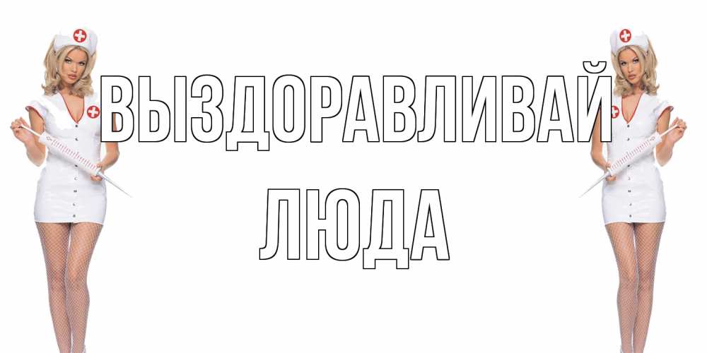 Открытка на каждый день с именем, Люда Выздоравливай открытки с медсестрой Прикольная открытка с пожеланием онлайн скачать бесплатно 
