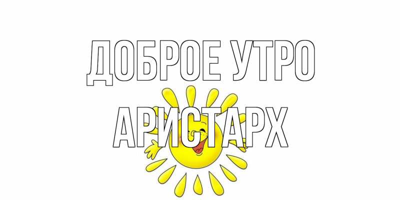 Картинка Доброе утро, Аристарх