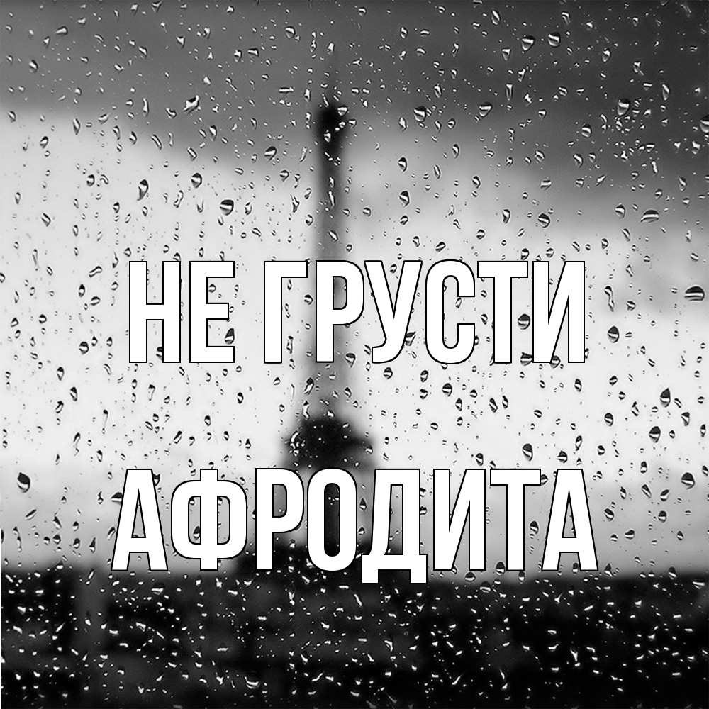 Открытка на каждый день с именем, Афродита Не грусти Париж и Эйфелева башня Прикольная открытка с пожеланием онлайн скачать бесплатно 