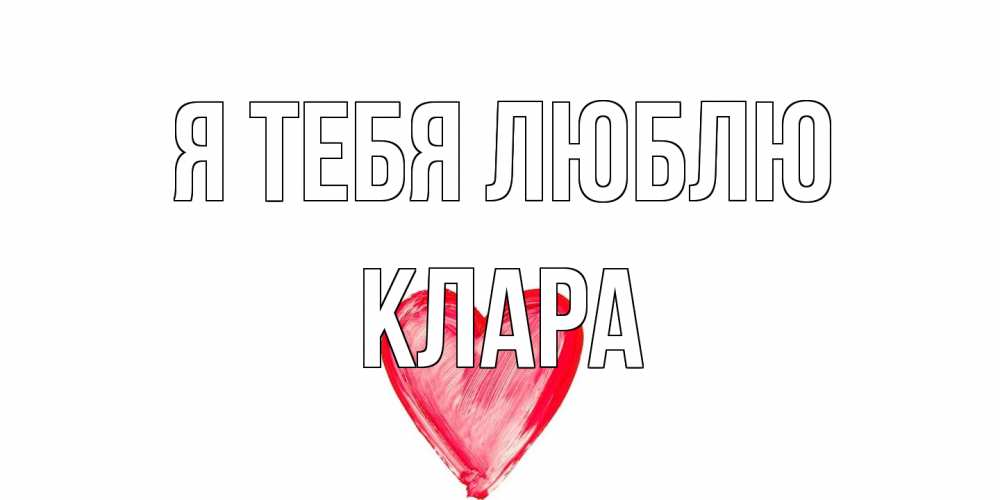 Открытка на каждый день с именем, Клара Я тебя люблю сердце, рисунок Прикольная открытка с пожеланием онлайн скачать бесплатно 