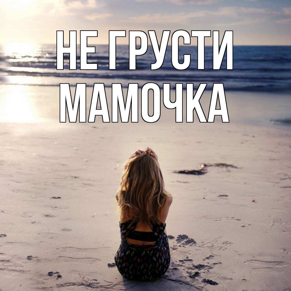 Открытка на каждый день с именем, Мамочка Не грусти песочек Прикольная открытка с пожеланием онлайн скачать бесплатно 