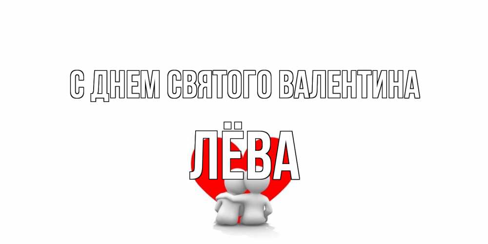 Открытка на каждый день с именем, Лёва С днем Святого Валентина парень и девушка обнимаются на валентинке Прикольная открытка с пожеланием онлайн скачать бесплатно 