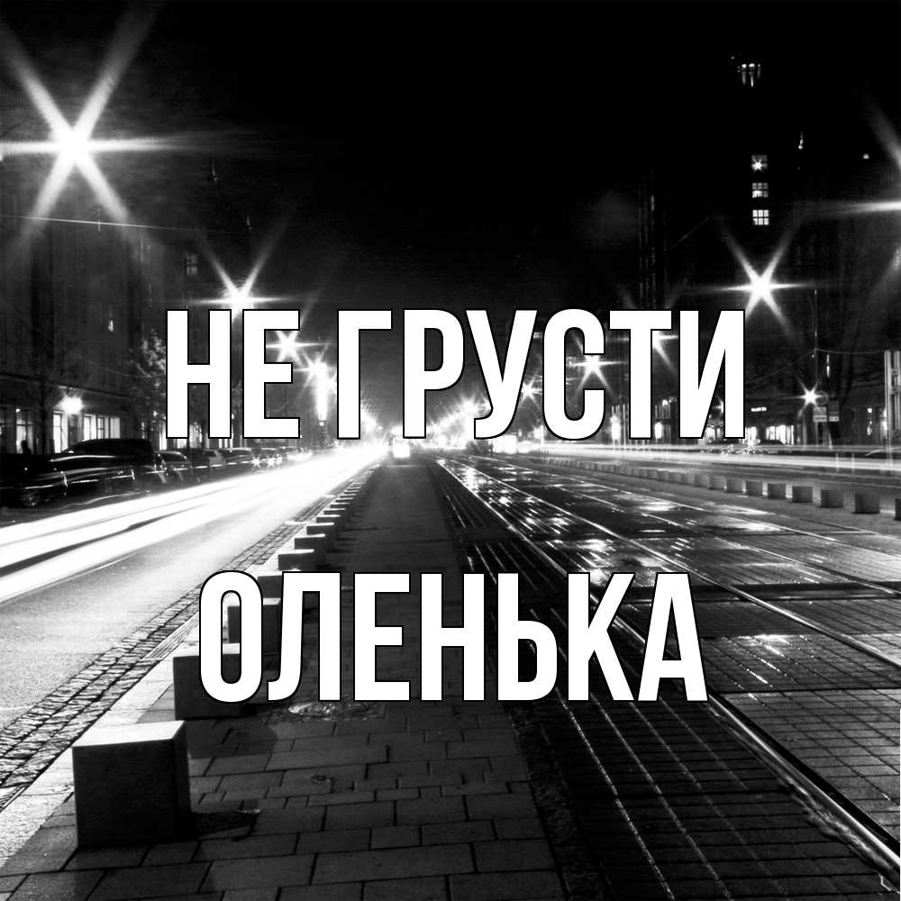 Открытка на каждый день с именем, Оленька Не грусти ночной проспект Прикольная открытка с пожеланием онлайн скачать бесплатно 