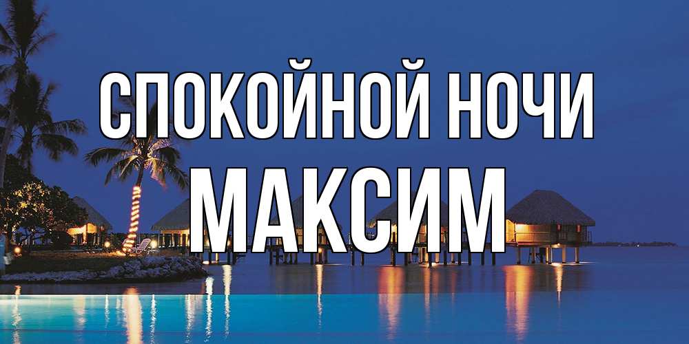 Открытка на каждый день с именем, Максим Спокойной ночи морское пожелание сладких снов Прикольная открытка с пожеланием онлайн скачать бесплатно 