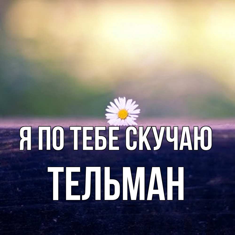 Открытка на каждый день с именем, Тельман Я по тебе скучаю приходи в гости Прикольная открытка с пожеланием онлайн скачать бесплатно 