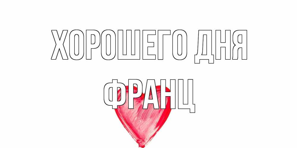 Открытка на каждый день с именем, Франц Хорошего дня прекрасного дня любимой Прикольная открытка с пожеланием онлайн скачать бесплатно 