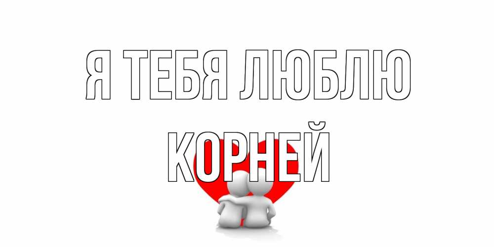 Открытка на каждый день с именем, Корней Я тебя люблю обнимаю Прикольная открытка с пожеланием онлайн скачать бесплатно 