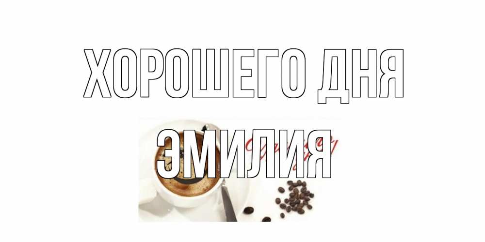 Открытка на каждый день с именем, Эмилия Хорошего дня хорошего дня Прикольная открытка с пожеланием онлайн скачать бесплатно 