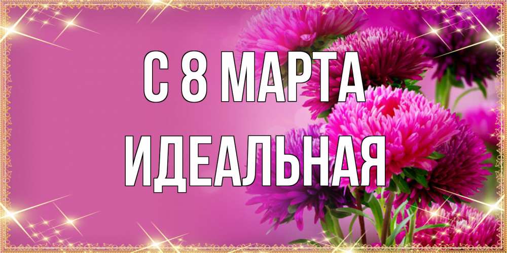 Открытка на каждый день с именем, идеальная C 8 МАРТА садовые цветы на 8 марта Прикольная открытка с пожеланием онлайн скачать бесплатно 