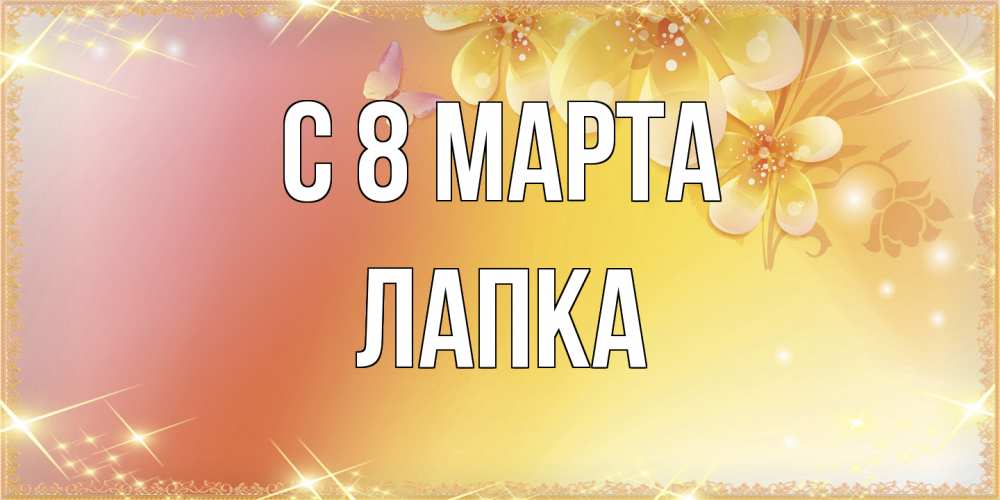Открытка на каждый день с именем, лапка C 8 МАРТА бесплатные открытки на международный женский день Прикольная открытка с пожеланием онлайн скачать бесплатно 