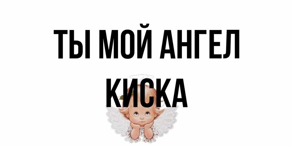 Открытка на каждый день с именем, Киска Ты мой ангел ангел Прикольная открытка с пожеланием онлайн скачать бесплатно 