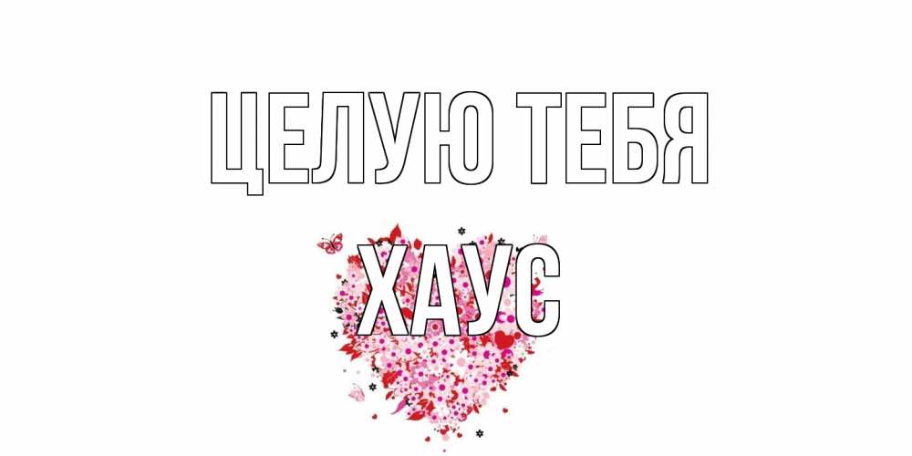 Открытка на каждый день с именем, Хаус Целую тебя сердце Прикольная открытка с пожеланием онлайн скачать бесплатно 