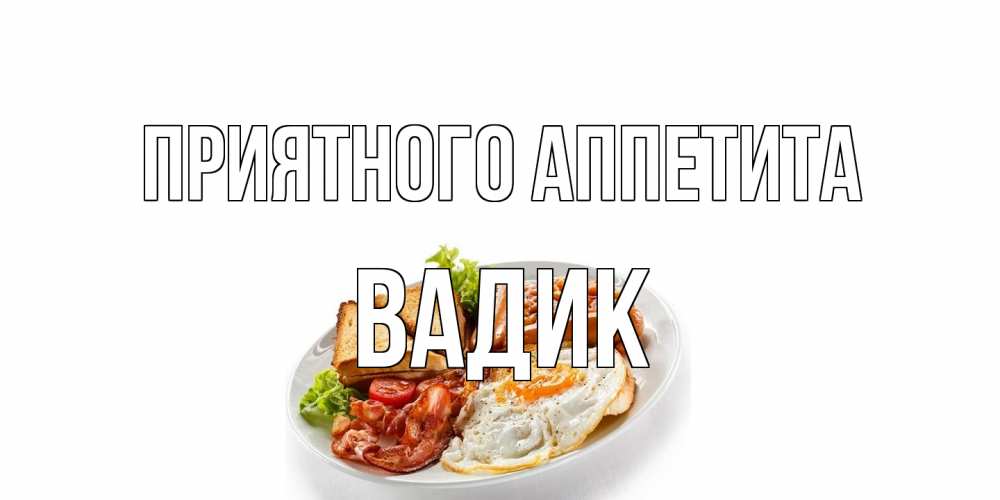Открытка на каждый день с именем, Вадик Приятного аппетита завтрак Прикольная открытка с пожеланием онлайн скачать бесплатно 