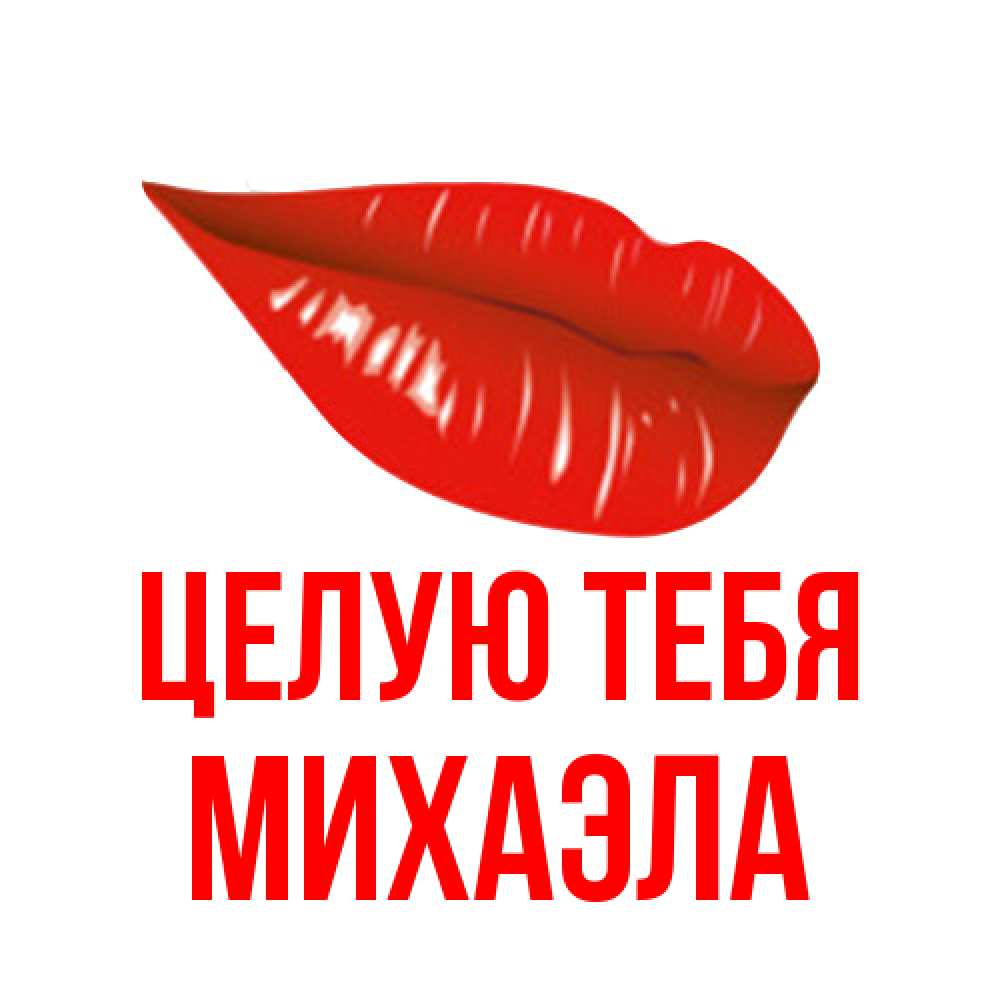 Открытка на каждый день с именем, Михаэла Целую тебя губы на открытке Прикольная открытка с пожеланием онлайн скачать бесплатно 