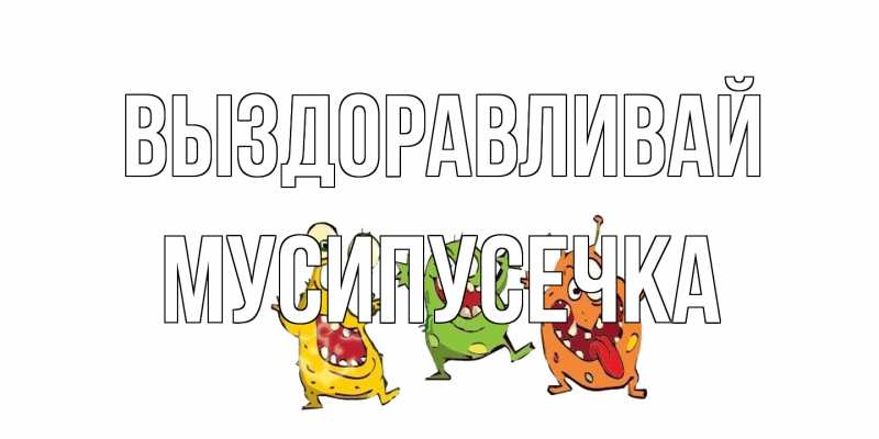 Картинка Выздоравливай, Мусипусечка