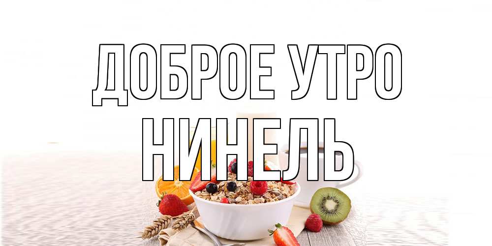 Открытка на каждый день с именем, Нинель Доброе утро открытка с пожеланием добрейшего утречка Прикольная открытка с пожеланием онлайн скачать бесплатно 