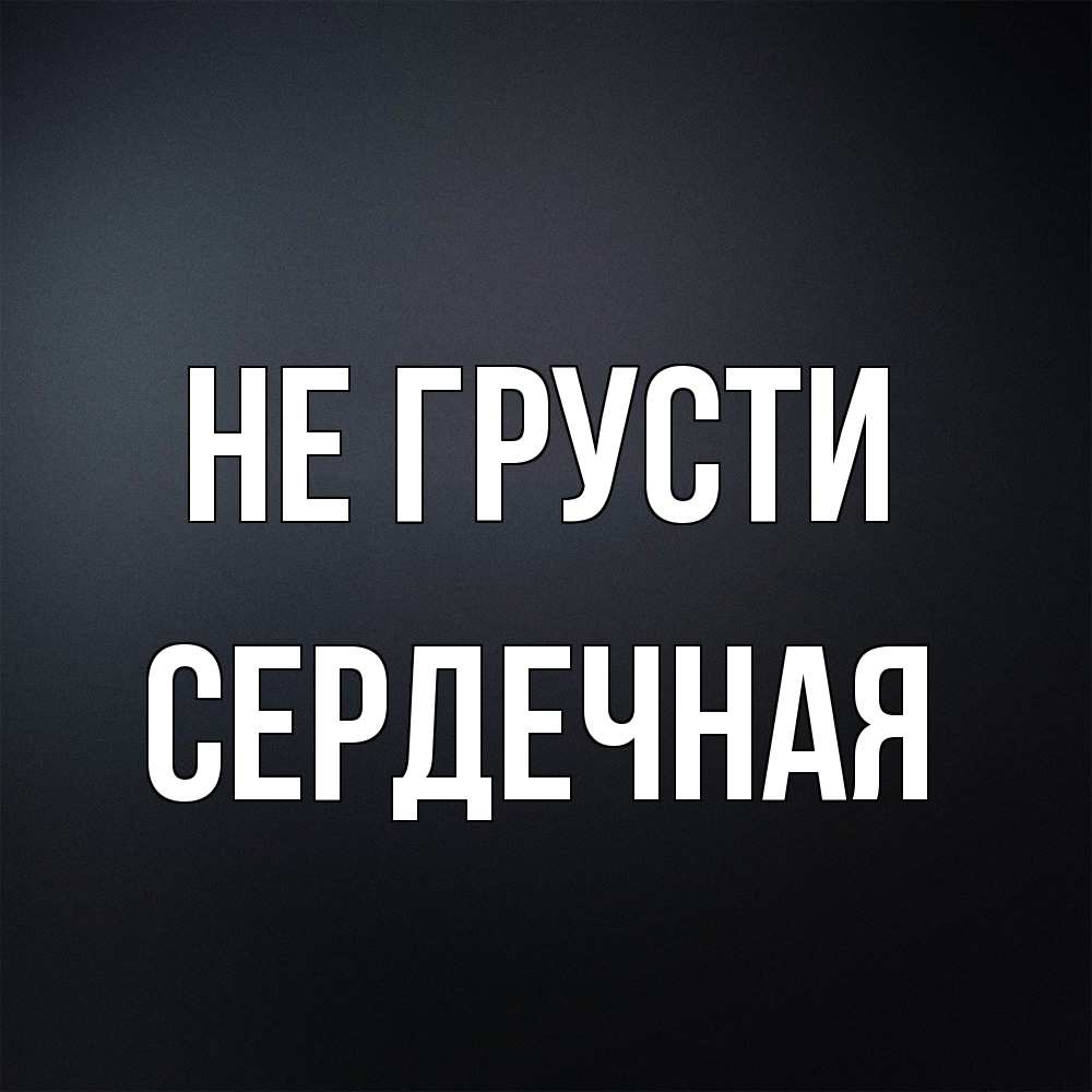 Открытка на каждый день с именем, Сеpдечная Не грусти Градиент серый Прикольная открытка с пожеланием онлайн скачать бесплатно 