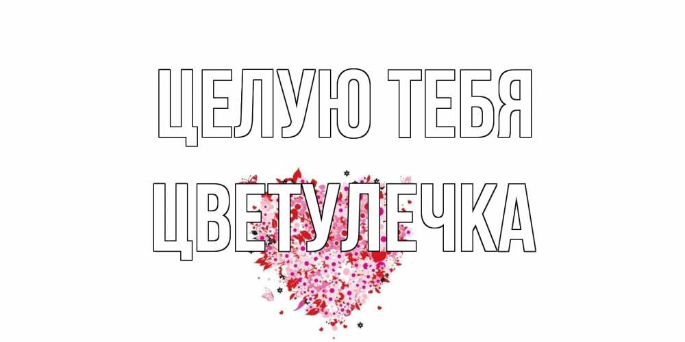 Открытка на каждый день с именем, Цветулечка Целую тебя сердце Прикольная открытка с пожеланием онлайн скачать бесплатно 