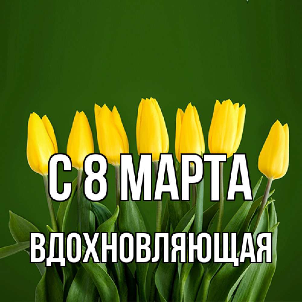 Открытка на каждый день с именем, вдохновляющая C 8 МАРТА желтого цвета 3 Прикольная открытка с пожеланием онлайн скачать бесплатно 