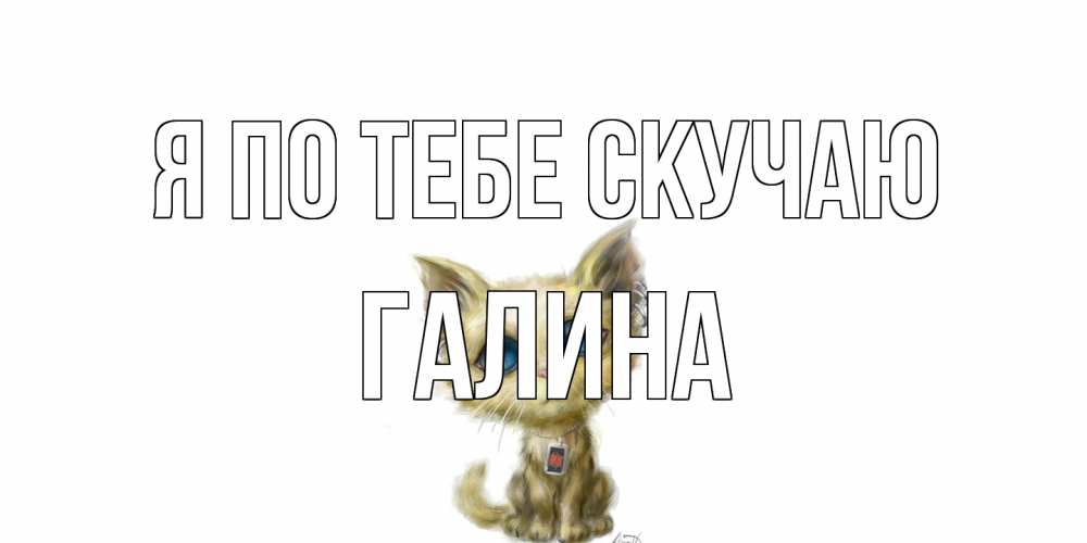 Открытка на каждый день с именем, галина Я по тебе скучаю я по тебе скучаю открытки для любимых с именем Прикольная открытка с пожеланием онлайн скачать бесплатно 