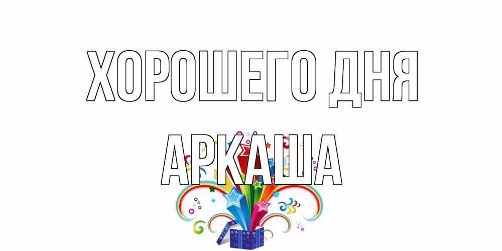 Открытка на каждый день с именем, Аркаша Хорошего дня праздник Прикольная открытка с пожеланием онлайн скачать бесплатно 