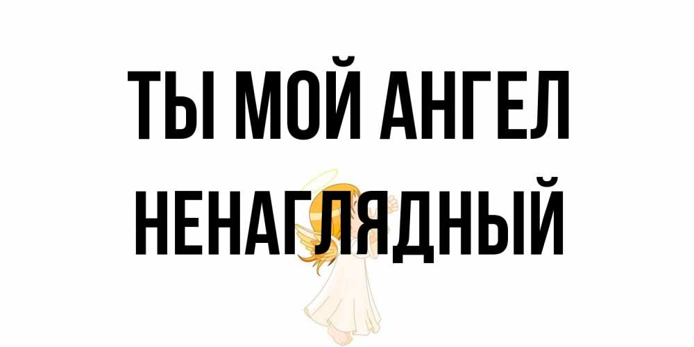 Открытка на каждый день с именем, Ненаглядный Ты мой ангел ангел, девочка Прикольная открытка с пожеланием онлайн скачать бесплатно 
