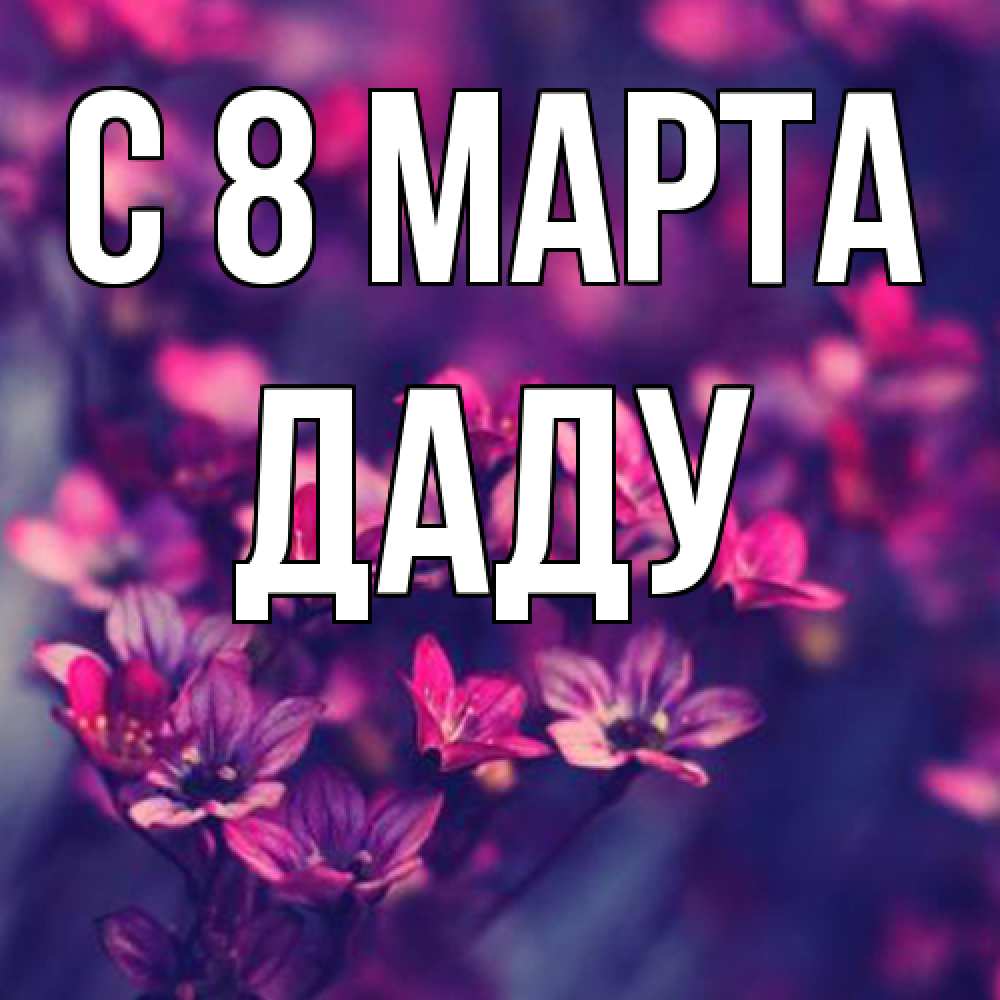 Открытка на каждый день с именем, Даду C 8 МАРТА небольшие цветы 1 Прикольная открытка с пожеланием онлайн скачать бесплатно 