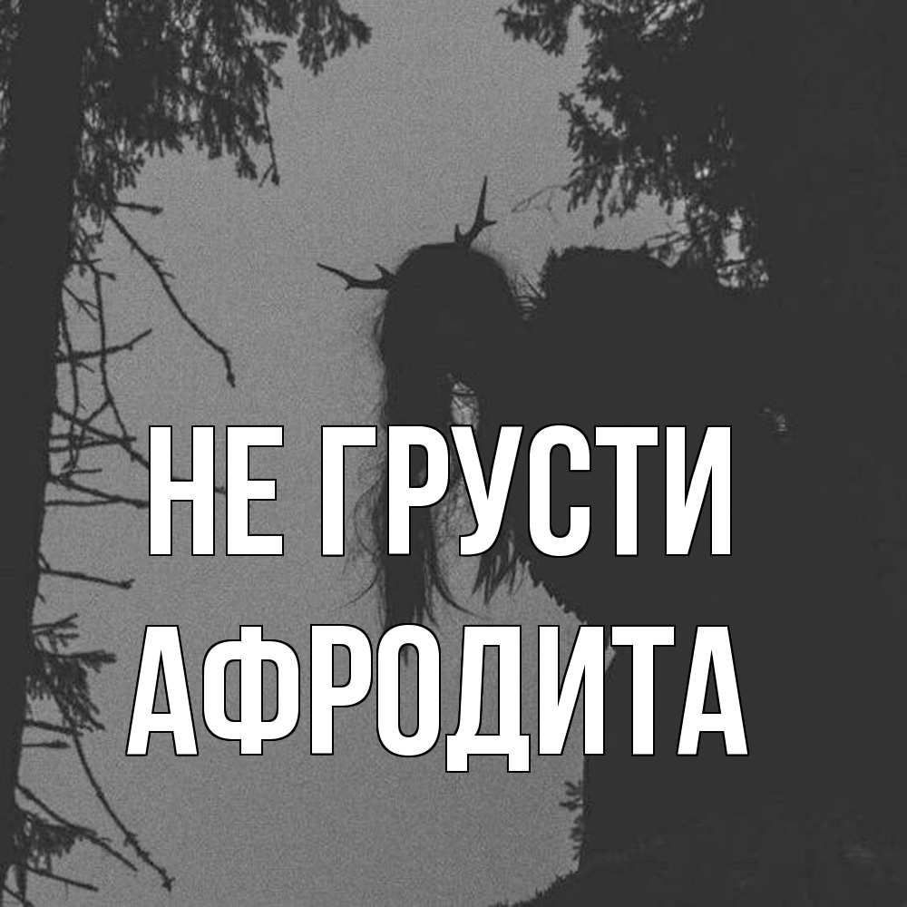 Открытка на каждый день с именем, Афродита Не грусти чудище лесное Прикольная открытка с пожеланием онлайн скачать бесплатно 