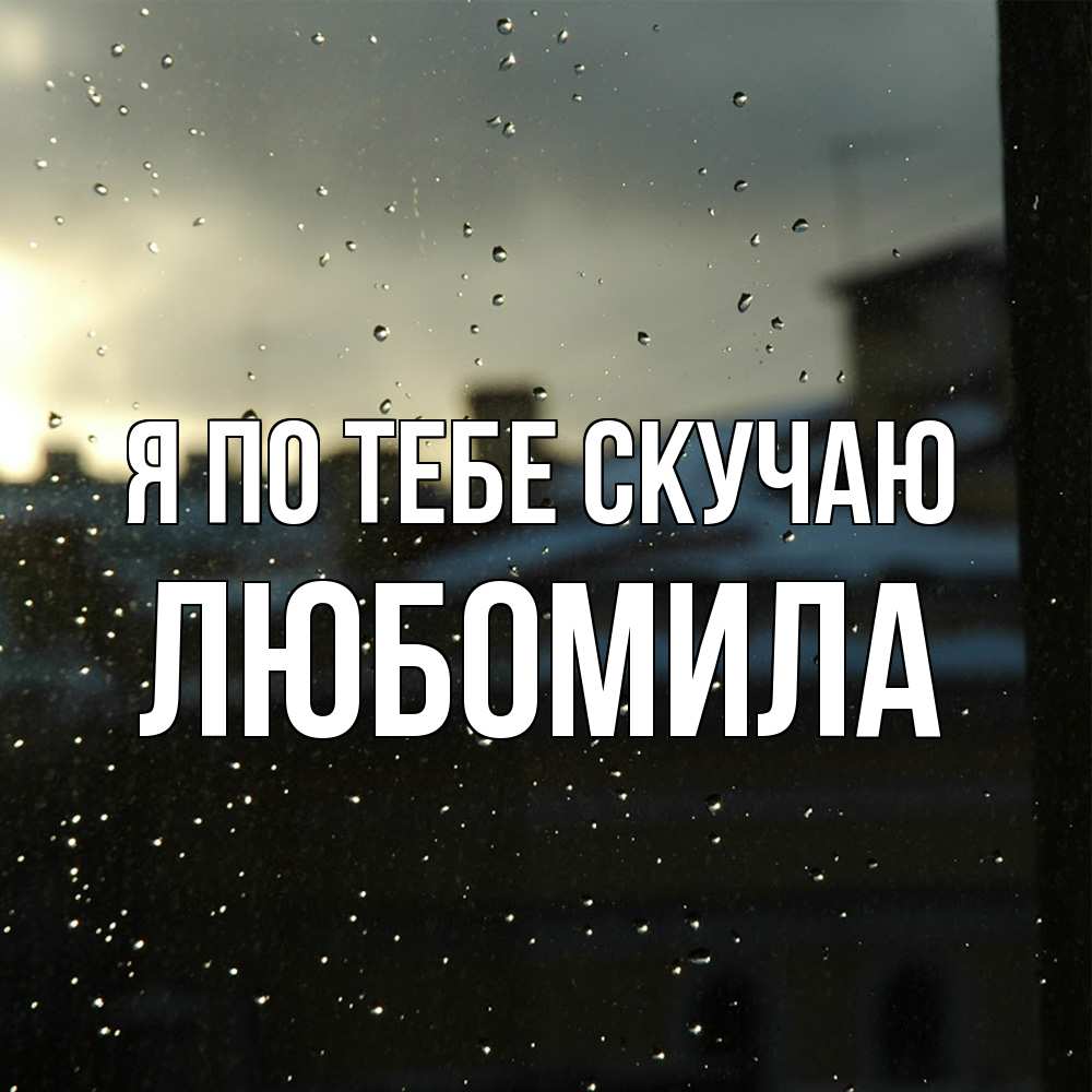 Открытка на каждый день с именем, Любомила Я по тебе скучаю капли на стекле Прикольная открытка с пожеланием онлайн скачать бесплатно 