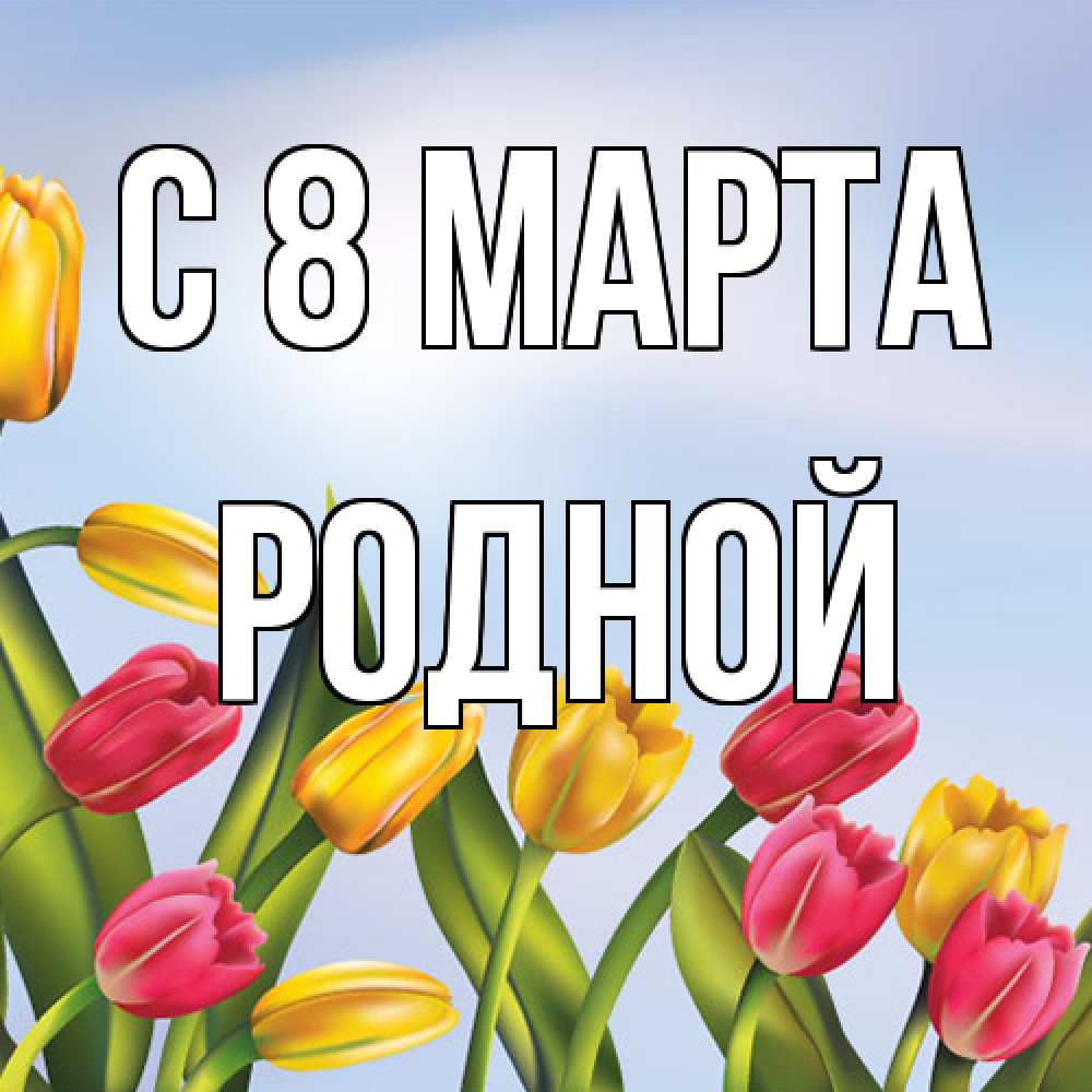 Открытка на каждый день с именем, Родной C 8 МАРТА международный женский день Прикольная открытка с пожеланием онлайн скачать бесплатно 