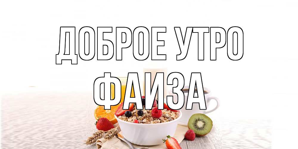 Открытка на каждый день с именем, Фаиза Доброе утро открытка с пожеланием добрейшего утречка Прикольная открытка с пожеланием онлайн скачать бесплатно 
